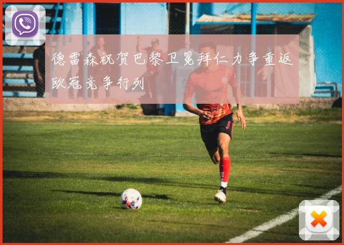 德雷森祝贺巴黎卫冕拜仁力争重返欧冠竞争行列