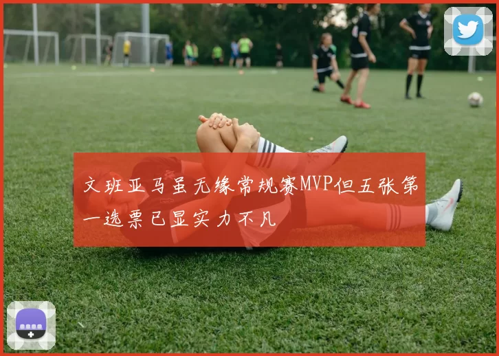文班亚马虽无缘常规赛MVP但五张第一选票已显实力不凡