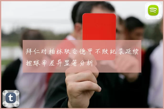 拜仁对柏林联合德甲不败纪录延续控球率差异显著分析