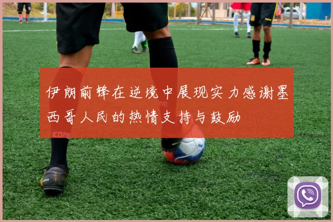 伊朗前锋在逆境中展现实力感谢墨西哥人民的热情支持与鼓励