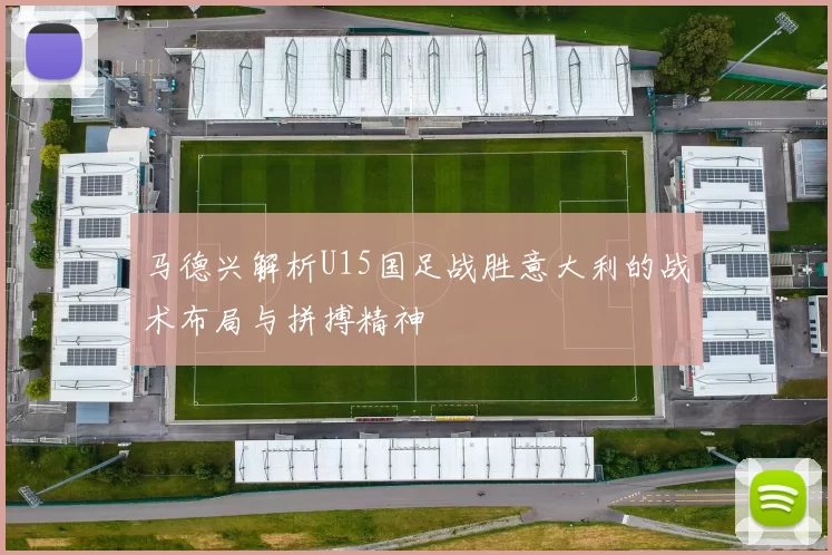 马德兴解析U15国足战胜意大利的战术布局与拼搏精神