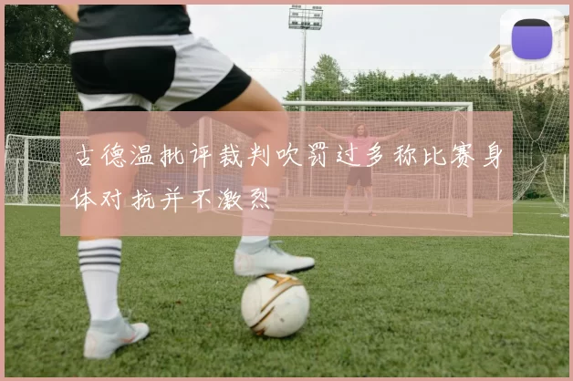 古德温批评裁判吹罚过多称比赛身体对抗并不激烈